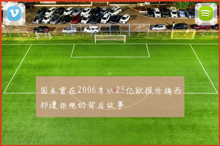 国米曾在2006年以25亿欧报价梅西却遭拒绝的背后故事