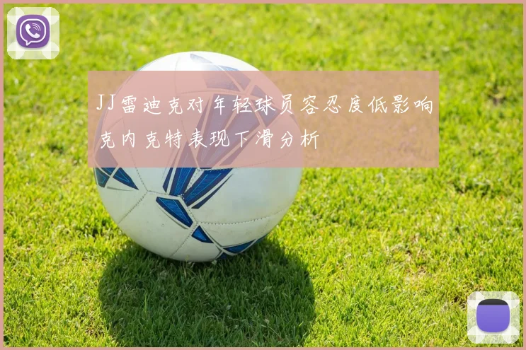 JJ雷迪克对年轻球员容忍度低影响克内克特表现下滑分析