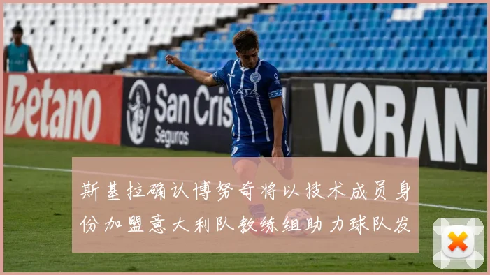 斯基拉确认博努奇将以技术成员身份加盟意大利队教练组助力球队发展