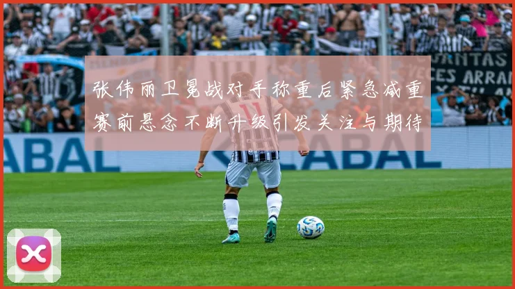 张伟丽卫冕战对手称重后紧急减重赛前悬念不断升级引发关注与期待