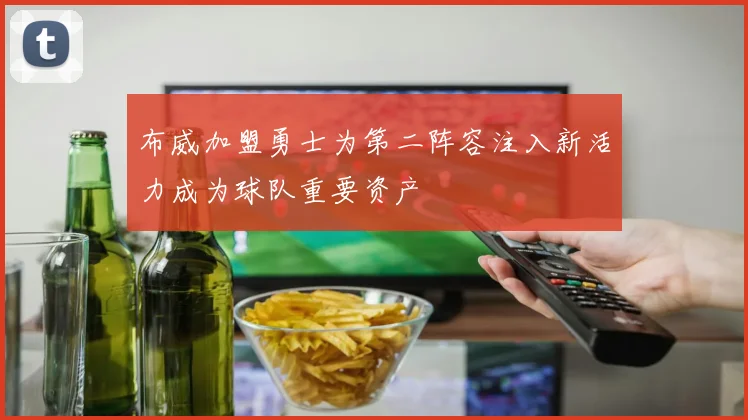 布威加盟勇士为第二阵容注入新活力成为球队重要资产