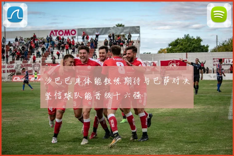 沙巴巴库体能教练期待与巴萨对决坚信球队能晋级十六强