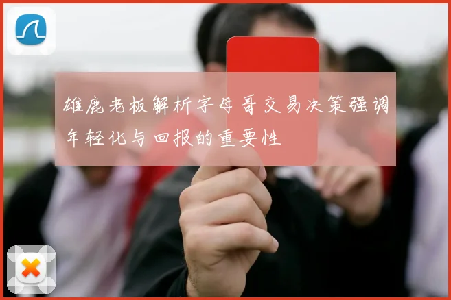 雄鹿老板解析字母哥交易决策强调年轻化与回报的重要性